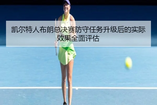 凯尔特人布朗总决赛防守任务升级后的实际效果全面评估