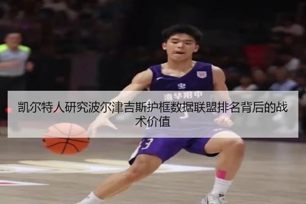 凯尔特人研究波尔津吉斯护框数据联盟排名背后的战术价值