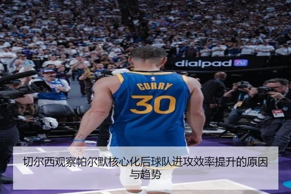 切尔西观察帕尔默核心化后球队进攻效率提升的原因与趋势