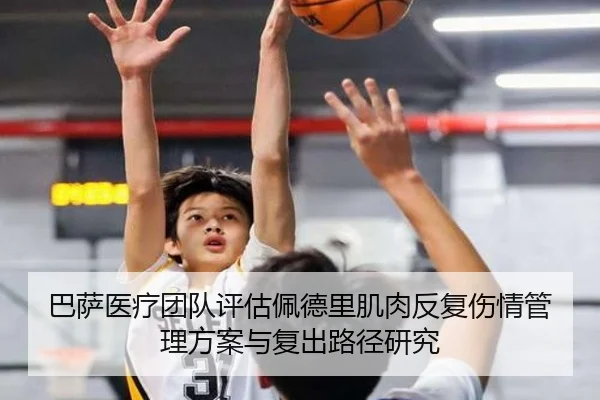 巴萨医疗团队评估佩德里肌肉反复伤情管理方案与复出路径研究